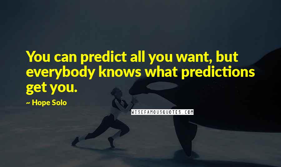 Hope Solo Quotes: You can predict all you want, but everybody knows what predictions get you.