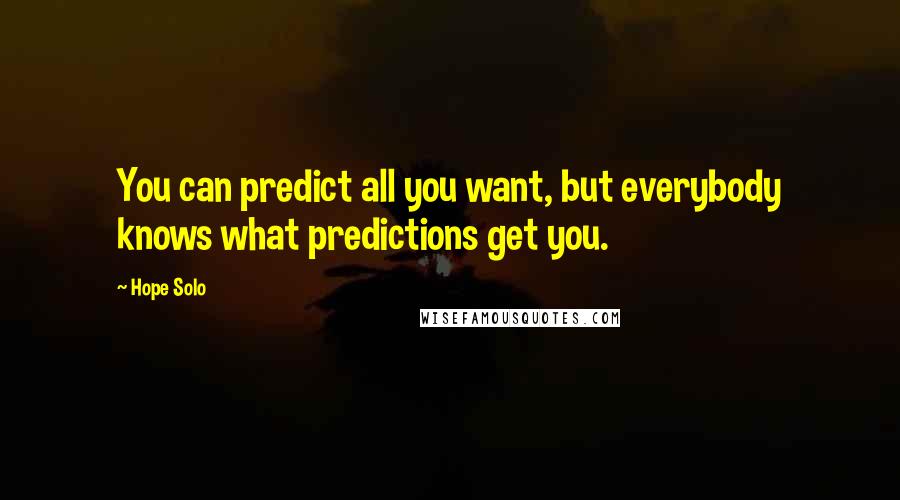 Hope Solo Quotes: You can predict all you want, but everybody knows what predictions get you.