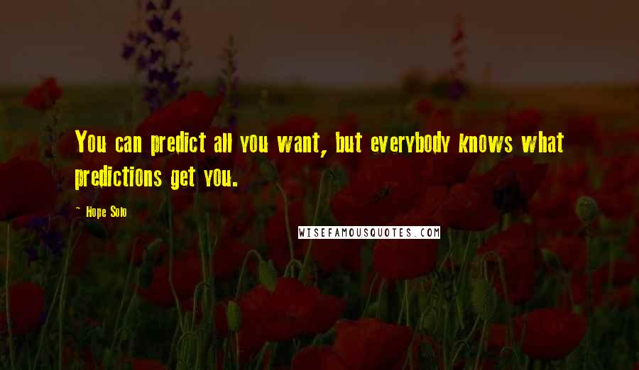 Hope Solo Quotes: You can predict all you want, but everybody knows what predictions get you.