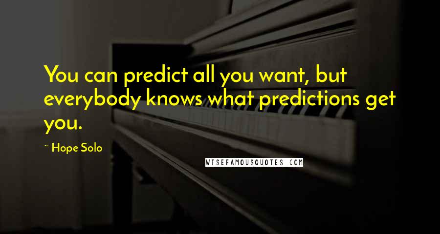 Hope Solo Quotes: You can predict all you want, but everybody knows what predictions get you.