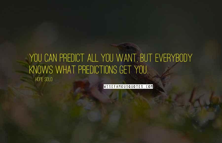 Hope Solo Quotes: You can predict all you want, but everybody knows what predictions get you.