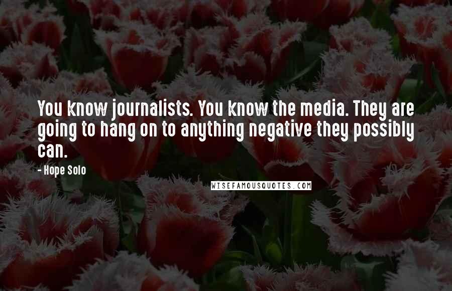 Hope Solo Quotes: You know journalists. You know the media. They are going to hang on to anything negative they possibly can.