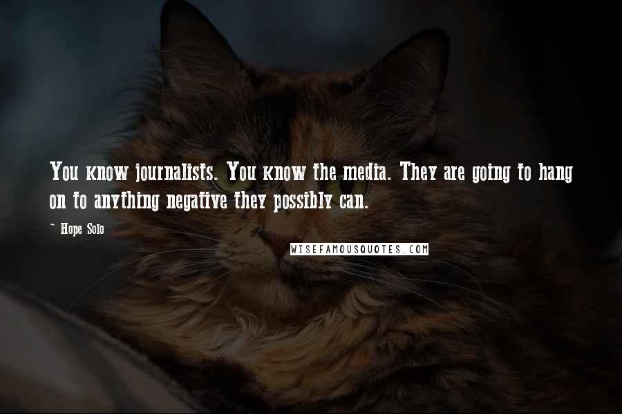 Hope Solo Quotes: You know journalists. You know the media. They are going to hang on to anything negative they possibly can.