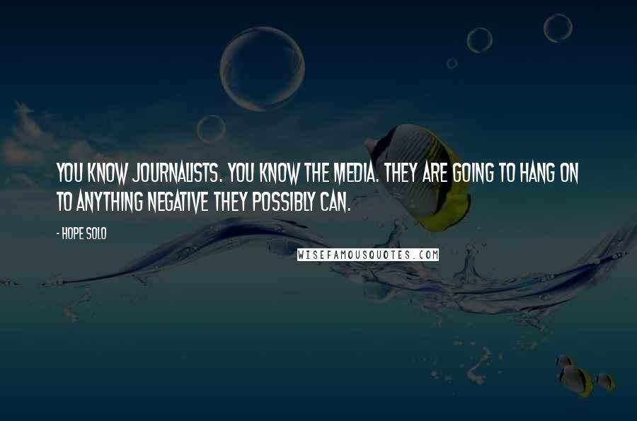 Hope Solo Quotes: You know journalists. You know the media. They are going to hang on to anything negative they possibly can.