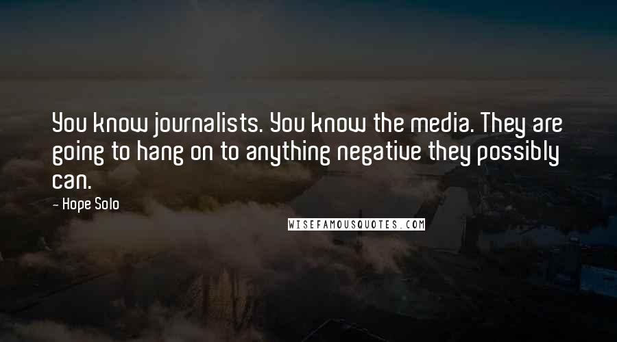 Hope Solo Quotes: You know journalists. You know the media. They are going to hang on to anything negative they possibly can.