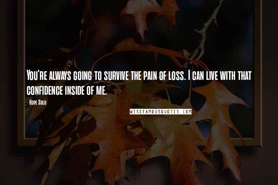 Hope Solo Quotes: You're always going to survive the pain of loss. I can live with that confidence inside of me.