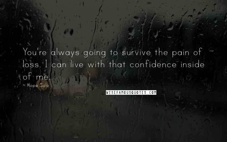 Hope Solo Quotes: You're always going to survive the pain of loss. I can live with that confidence inside of me.