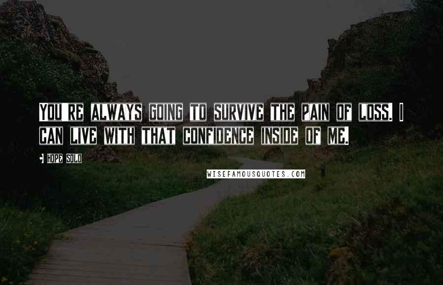 Hope Solo Quotes: You're always going to survive the pain of loss. I can live with that confidence inside of me.