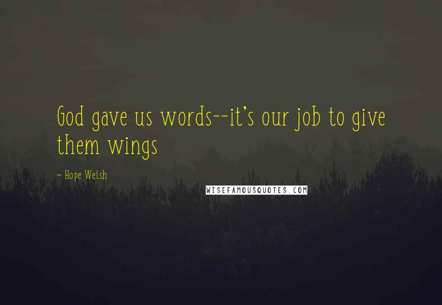 Hope Welsh Quotes: God gave us words--it's our job to give them wings