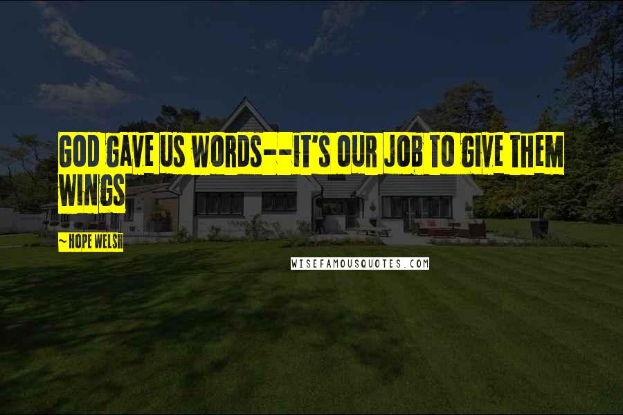 Hope Welsh Quotes: God gave us words--it's our job to give them wings