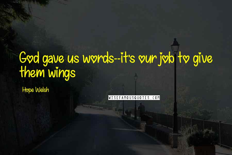 Hope Welsh Quotes: God gave us words--it's our job to give them wings