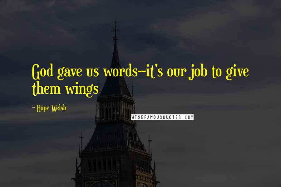 Hope Welsh Quotes: God gave us words--it's our job to give them wings