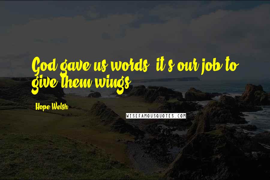 Hope Welsh Quotes: God gave us words--it's our job to give them wings