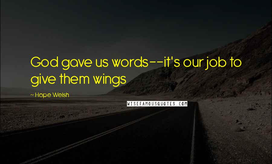 Hope Welsh Quotes: God gave us words--it's our job to give them wings