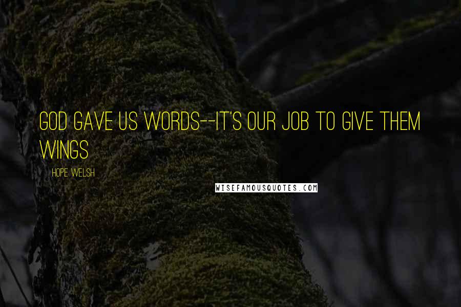 Hope Welsh Quotes: God gave us words--it's our job to give them wings