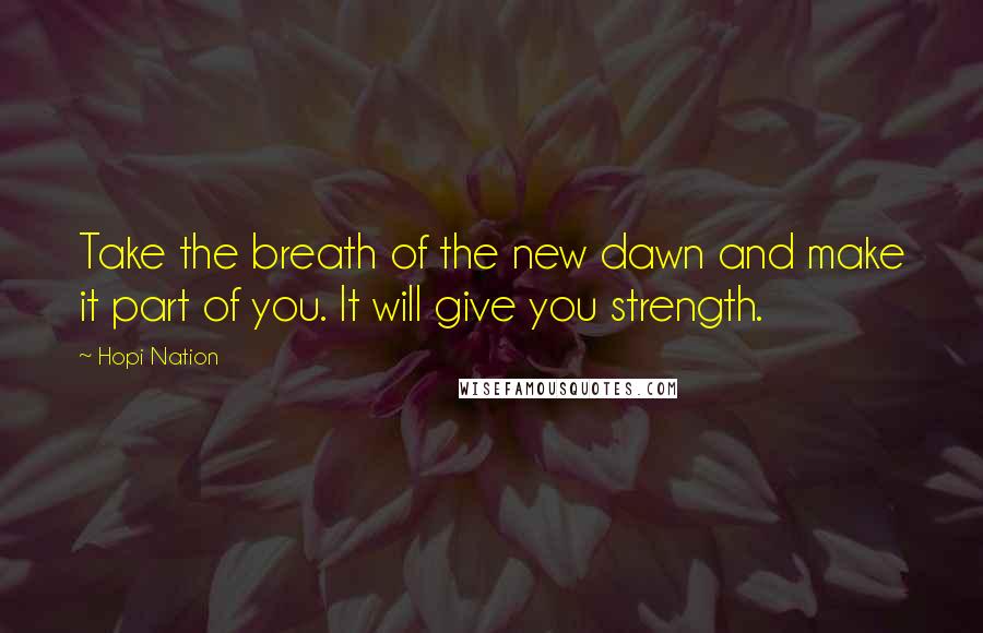 Hopi Nation Quotes: Take the breath of the new dawn and make it part of you. It will give you strength.