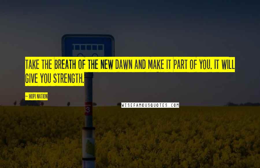 Hopi Nation Quotes: Take the breath of the new dawn and make it part of you. It will give you strength.