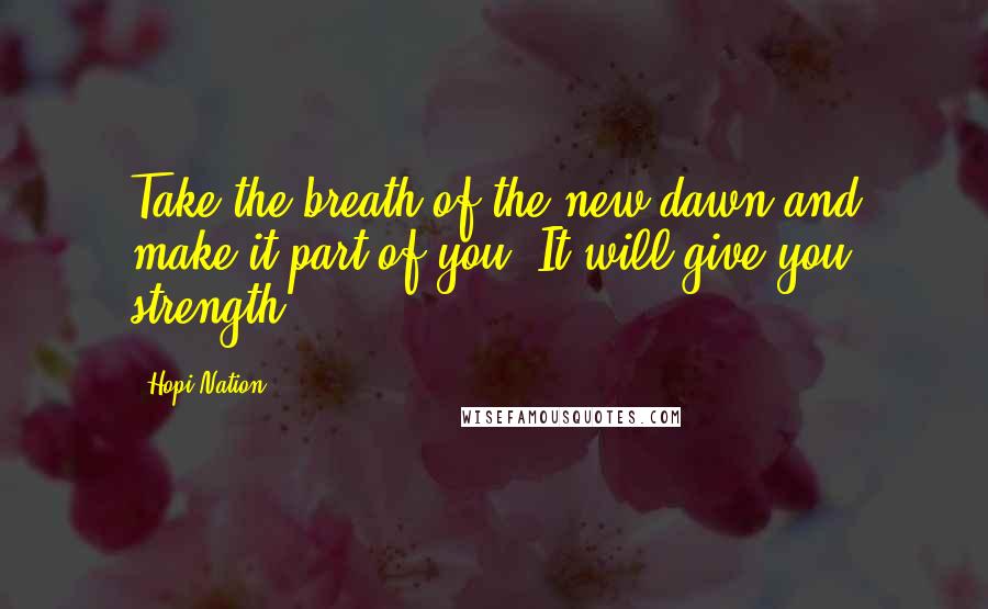 Hopi Nation Quotes: Take the breath of the new dawn and make it part of you. It will give you strength.