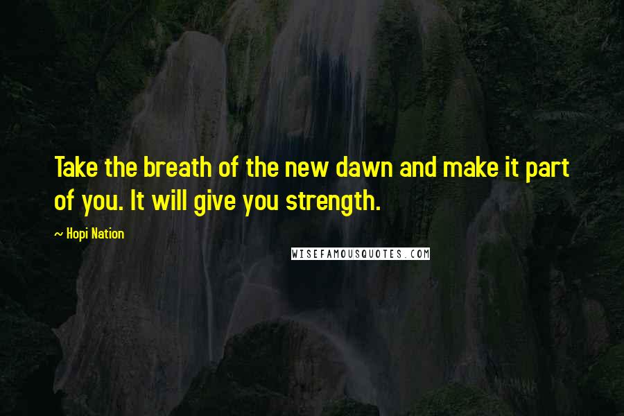 Hopi Nation Quotes: Take the breath of the new dawn and make it part of you. It will give you strength.