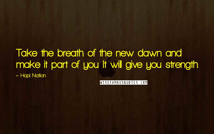 Hopi Nation Quotes: Take the breath of the new dawn and make it part of you. It will give you strength.