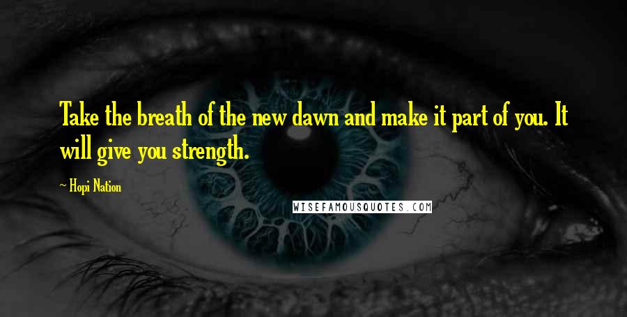 Hopi Nation Quotes: Take the breath of the new dawn and make it part of you. It will give you strength.