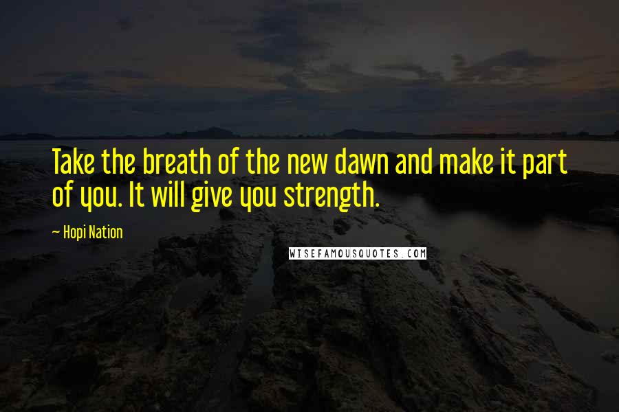 Hopi Nation Quotes: Take the breath of the new dawn and make it part of you. It will give you strength.