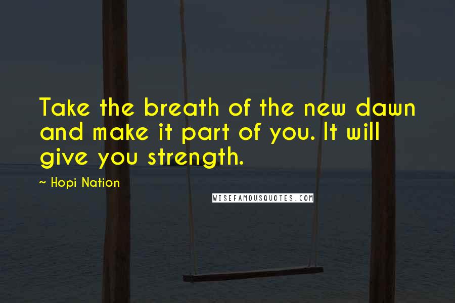 Hopi Nation Quotes: Take the breath of the new dawn and make it part of you. It will give you strength.