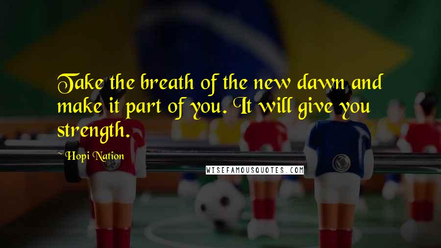 Hopi Nation Quotes: Take the breath of the new dawn and make it part of you. It will give you strength.