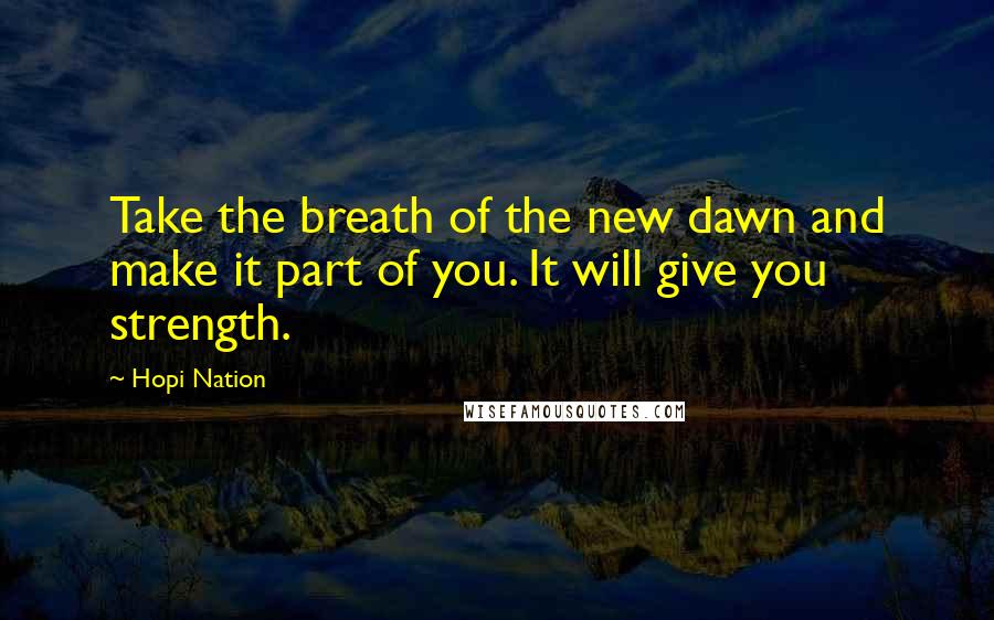 Hopi Nation Quotes: Take the breath of the new dawn and make it part of you. It will give you strength.