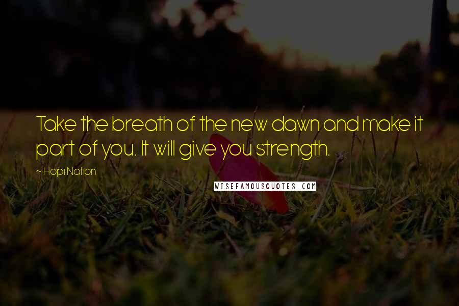 Hopi Nation Quotes: Take the breath of the new dawn and make it part of you. It will give you strength.