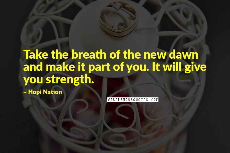 Hopi Nation Quotes: Take the breath of the new dawn and make it part of you. It will give you strength.