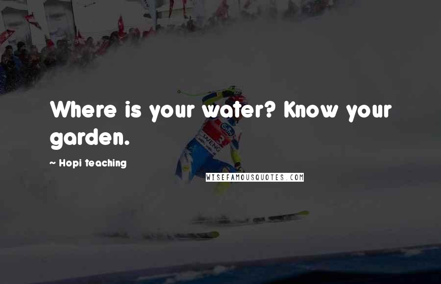 Hopi Teaching Quotes: Where is your water? Know your garden.