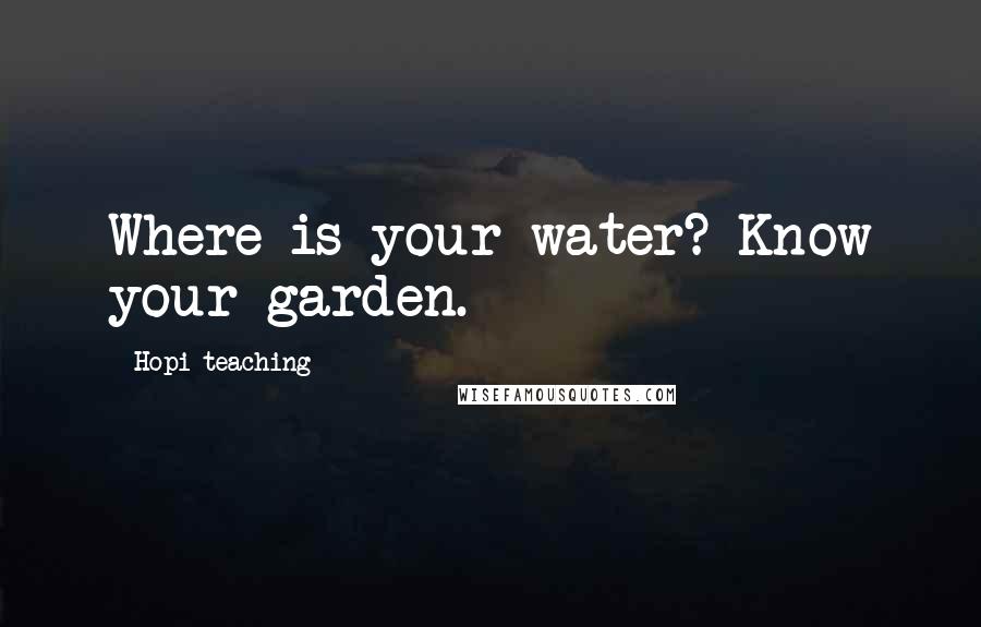 Hopi Teaching Quotes: Where is your water? Know your garden.