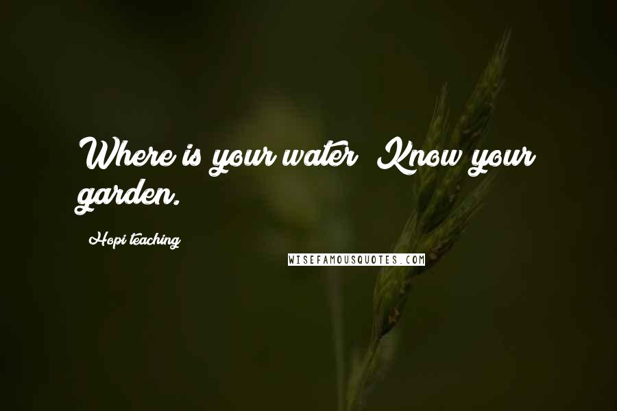 Hopi Teaching Quotes: Where is your water? Know your garden.