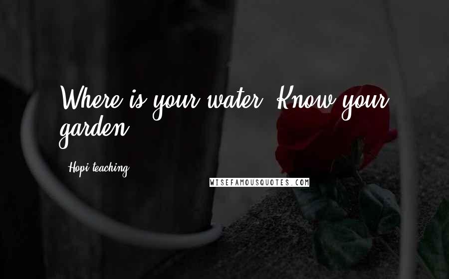 Hopi Teaching Quotes: Where is your water? Know your garden.