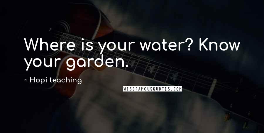 Hopi Teaching Quotes: Where is your water? Know your garden.