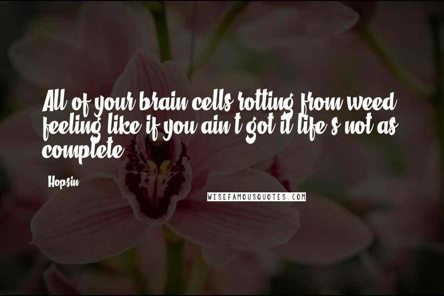 Hopsin Quotes: All of your brain cells rotting from weed, feeling like if you ain't got it life's not as complete.