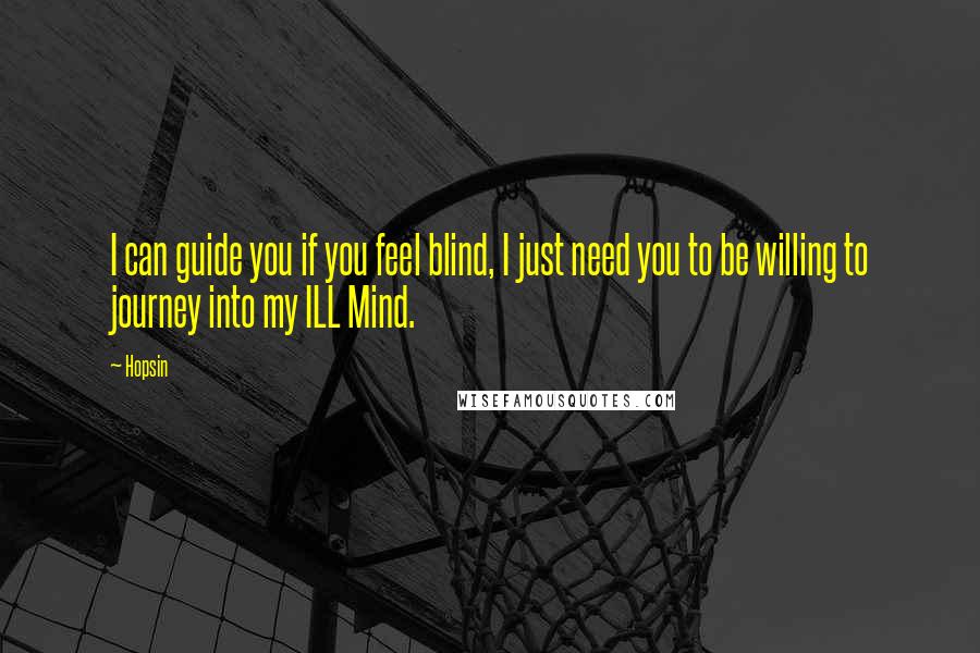 Hopsin Quotes: I can guide you if you feel blind, I just need you to be willing to journey into my ILL Mind.