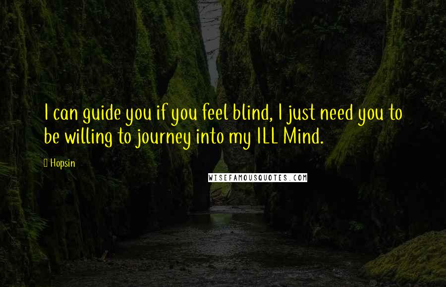 Hopsin Quotes: I can guide you if you feel blind, I just need you to be willing to journey into my ILL Mind.