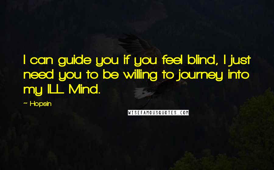 Hopsin Quotes: I can guide you if you feel blind, I just need you to be willing to journey into my ILL Mind.