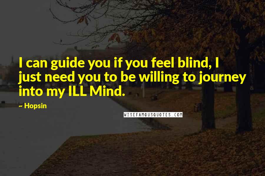 Hopsin Quotes: I can guide you if you feel blind, I just need you to be willing to journey into my ILL Mind.