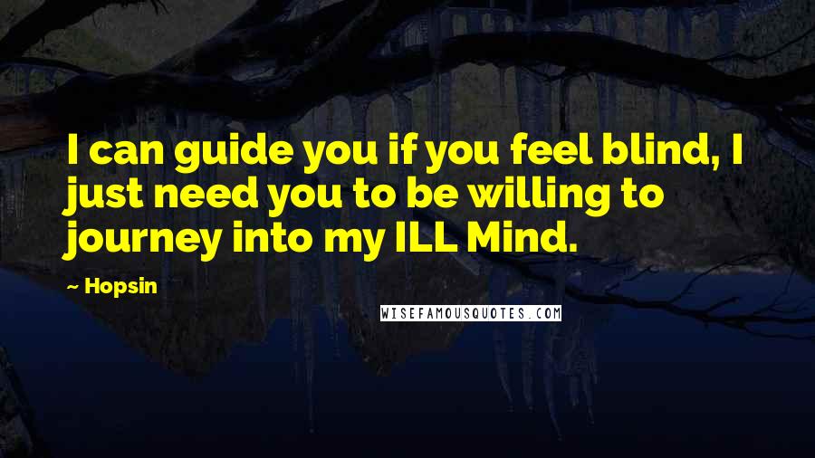 Hopsin Quotes: I can guide you if you feel blind, I just need you to be willing to journey into my ILL Mind.