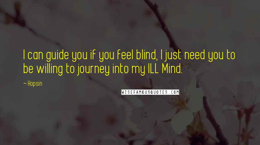 Hopsin Quotes: I can guide you if you feel blind, I just need you to be willing to journey into my ILL Mind.