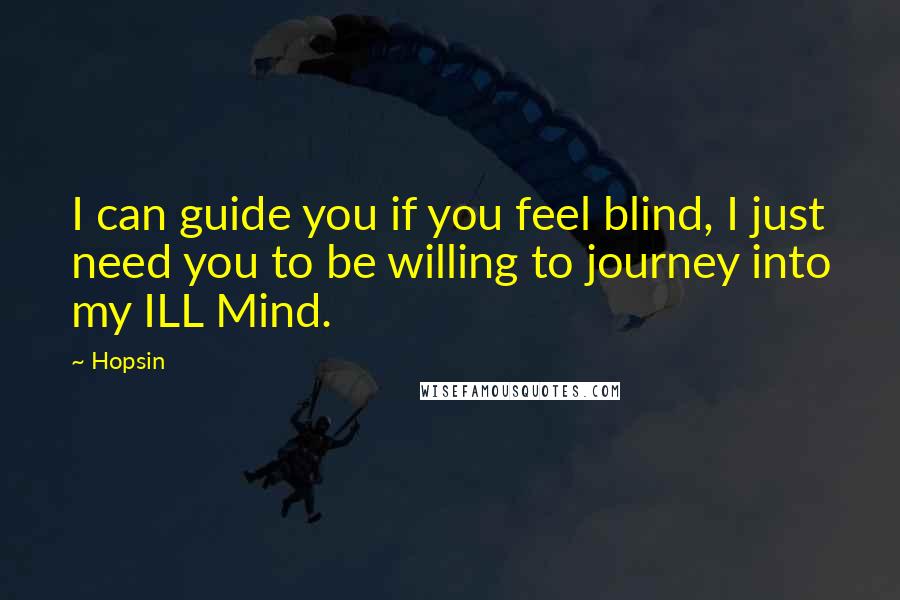 Hopsin Quotes: I can guide you if you feel blind, I just need you to be willing to journey into my ILL Mind.