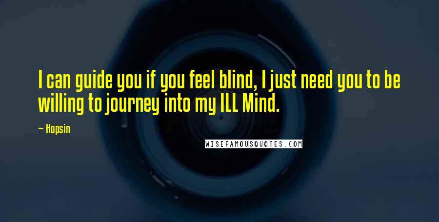 Hopsin Quotes: I can guide you if you feel blind, I just need you to be willing to journey into my ILL Mind.