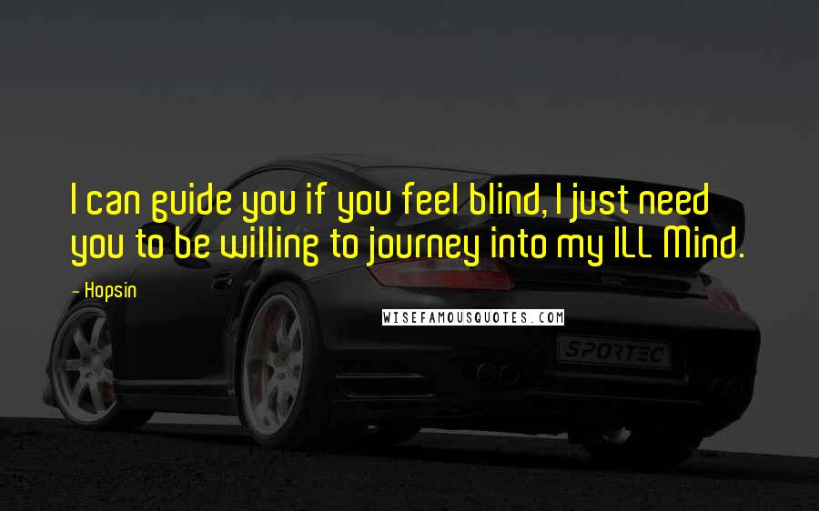 Hopsin Quotes: I can guide you if you feel blind, I just need you to be willing to journey into my ILL Mind.