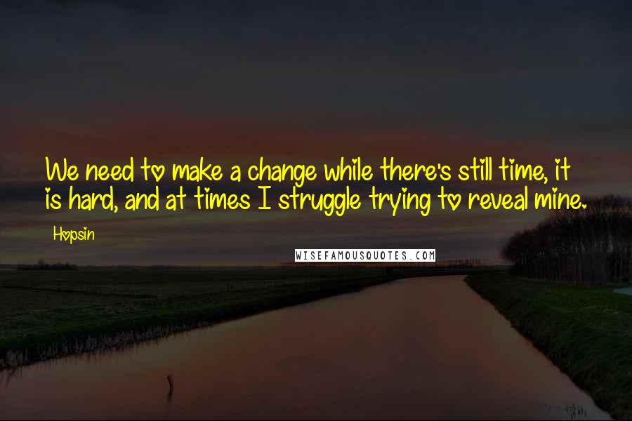 Hopsin Quotes: We need to make a change while there's still time, it is hard, and at times I struggle trying to reveal mine.