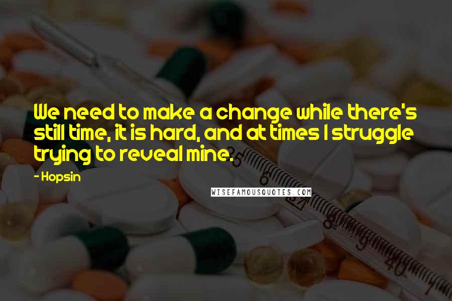 Hopsin Quotes: We need to make a change while there's still time, it is hard, and at times I struggle trying to reveal mine.