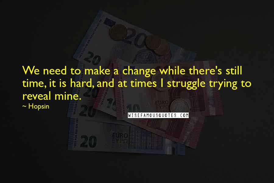 Hopsin Quotes: We need to make a change while there's still time, it is hard, and at times I struggle trying to reveal mine.