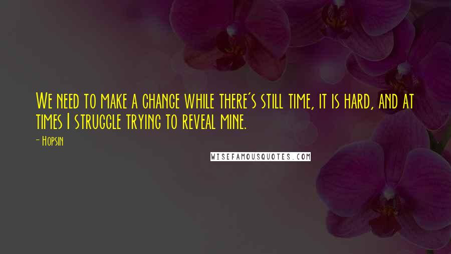 Hopsin Quotes: We need to make a change while there's still time, it is hard, and at times I struggle trying to reveal mine.